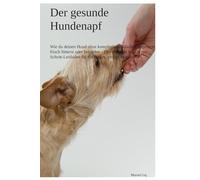 Gesunder Napf, glücklicher Hund: Hundefutter selber machen leicht erklärt. Der XXL-Ratgeber für BARF, Kochen und Schonkost. Artgerechte Rezepte gegen ... und Zivilisationskrankheiten.