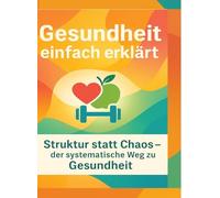 Gesundheit einfach erklärt: Struktur statt Chaos - der systematische Weg zu Gesund-heit