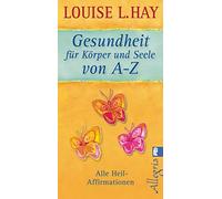 Gesundheit fur Korper und Seele von A-Z: Alle Heil-Affirmationen by Hay New.