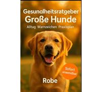 Gesundheitsratgeber Große Hunde: Alltag, Warnzeichen, Praxisplan, Sicher führen, früh erkennen, ruhig handeln