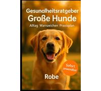 Gesundheitsratgeber Große Hunde: Alltag, Warnzeichen, Praxisplan, Sicher führen, früh erkennen, ruhig handeln