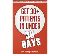 Get 30+ Patients in Under 30 Days: By Following Fast and Easy-to-Implement, Real-World Business-Savvy Techniques. Don't Let Your Competition Read This Before You.