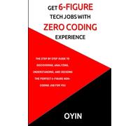 Get 6 figure Tech Jobs with Zero Coding experience: The step by step guide to discovering, analyzing, understanding, and deciding on the perfect 6-figure non-coding job for you