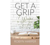 Get a Grip: 7 Weeks to Get a Grip on Your Life, God's Way