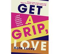 Get a Grip, Love: The hilarious, honest story about living with depression, and how-to self help guide to recovering from a mental health illness