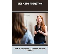 Get A Job Promotion: How To Get Noticed As An Above-Average Employee
