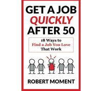Get a Job Quickly After 50: 18 Ways to Find a Job You Love That Work