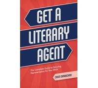 Get a Literary Agent: The Complete Guide to Securing Representation for Your Work