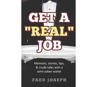 Get A "Real" Job: Memoirs, Stories, Tips & Crude Talk With a Semi Sober Waiter