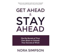 Get Ahead and Stay Ahead: Use the Secrets of Your Own Brain to Unleash Your Success at Work
