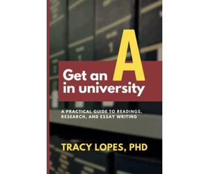 Get an 'A' in university: A practical guide to readings, research, and essay writing