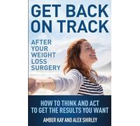Get Back On Track After Your Weight Loss Surgery: How To Think And Act To Get The Results You Want