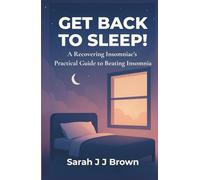 Get Back To Sleep!: A Recovering Insomniac’s Practical Guide to Beating Insomnia