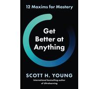 Get Better at Anything : 12 Maxims for Mastery