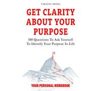 Get Clarity About Your Purpose: 100 Questions To Ask Yourself To Identify Your Purpose In Life (The Talk You Need Today)