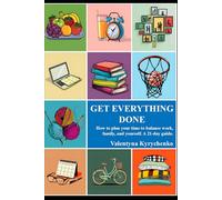 GET EVERYTHING DONE: How to plan your time to balance work, family, and yourself. A 21-day guide.