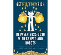 Get Filthy Rich Between 2025 - 2030 with Crypto and Robots: How to completely change your life by riding some predictable patterns!