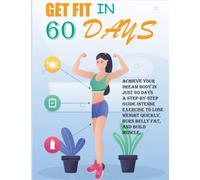 Get Fit In 60 Days: Achieve Your Dream Body in Just 60 Days: A Step-by-Step Guide Intense Exercise to Lose Weight Quickly, Burn Belly Fat, and Build Muscle.