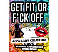 Get Fit or F*ck Off: A Sweary Coloring Book for Diet and Exercise Motivation 40 Uplifting Explicit Quotes with Stunning Illustrations