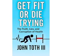 Get Fot or Die Trying: The Truth, Lies, and Corruption of Health