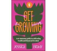 Get Growing: A No-Nonsense Guide to Cultivating Wealth and Financial Freedom