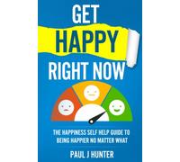 Get Happy Right Now: The Happiness Self Help Guide To Being Happier No Matter What