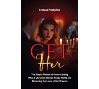 Get Her: The Simple Method to Understanding What a Ukrainian Woman Really Wants and Becoming the Lover of Her Dreams