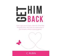 Get Him Back: How to get your ex back, make him remember the good times. And have the relationship of your dreams, without playing games