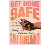 Get Home Safe : A Guide to Self-Defense and Building Our Collective Power