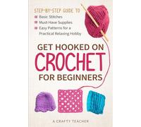 Get Hooked on Crochet for Beginners: Step-by-Step Guide to Basic Stitches, Must-Have Supplies, Easy Patterns for a Practical Relaxing Hobby