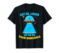 Get in, Loser Let Us Do Your Bunghole Funny Hilarious Alien T-Shirt