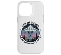 Get In Loser We're Doing Butt Stuff UFO Alien Abduction Case for iPhone 14 Pro Max