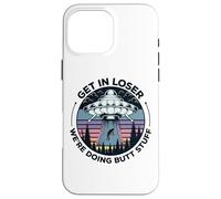 Get In Loser We're Doing Butt Stuff UFO Alien Abduction Case for iPhone 16 Pro Max