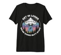 Get in Loser We're Doing Butt Stuff UFO Alien Abduction Premium T-Shirt