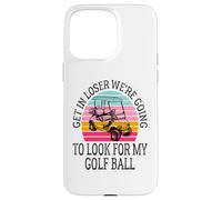 Get In Loser We're Going To Look For My Golf Ball Golfing Case for iPhone 15 Pro Max