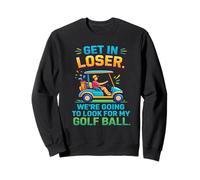 Get In Loser We're Going To Look For My Golf Ball Golfing Sweatshirt