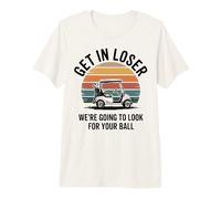 Get in Loser We're Going to Look for Your Ball Bad Golfer Premium T-Shirt