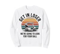 Get in Loser We're Going to Look for Your Ball Bad Golfer Sweatshirt