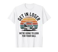 Get in Loser We're Going to Look for Your Ball Bad Golfer T-Shirt