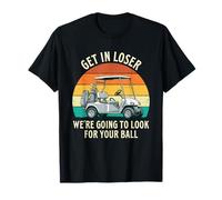 Get in Loser We're Going to Look for Your Ball - Golf Player T-Shirt