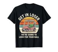 Get in Loser We're Going to Look for Your Ball T-Shirt