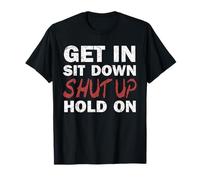 Get In Sit Down Shut Up Hold On T-Shirt T-Shirt