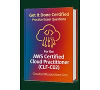 Get It Done Certified Practice Exam Questions for the AWS Certified Cloud Practitioner (CLF-C02): 400+ Exam-Style Questions | Detailed Explanations | Review Checklist & Scorecard