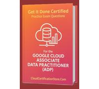 Get It Done Certified Practice Exam Questions for the Google Cloud Associate Data Practitioner (ADP): 300+ Exam-Style Questions | Detailed ... Checklist & Scorecard (Google Cloud Series)