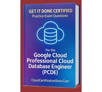 Get It Done Certified Practice Exam Questions for the Google Cloud Professional Cloud Database Engineer (PCDE): 300+ Exam-Style Questions | Detailed ... Checklist & Scorecard (Google Cloud Series)