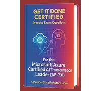 Get It Done Certified Practice Exam Questions for the Microsoft Azure Certified AI Transformation Leader (AB-731): 300+ Exam-Style Questions | Detailed Explanations | Review Checklist & Scorecard