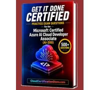 Get It Done Certified Practice Exam Questions for the Microsoft Certified Azure AI Cloud Developer Associate (AI-200): 500+ Exam-Style Questions | ... Review Checklist&Scorecard (Microsoft Azure)