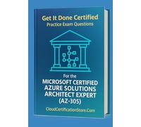 Get It Done Certified Practice Exam Questions for the Microsoft Certified Azure Solutions Architect Expert (AZ-305): 300+ Exam-Style Questions | ... Microsoft Cloud / Azure Series)
