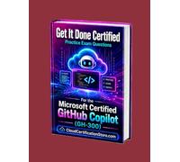 Get It Done Certified Practice Exam Questions for the Microsoft Certified GitHub Copilot (GH-300): 650 Exam-Style Questions | Detailed Explanations | ... Microsoft Cloud / Azure Series)