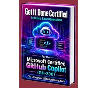 Get It Done Certified Practice Exam Questions for the Microsoft Certified GitHub Copilot (GH-300): 650 Exam-Style Questions | Detailed Explanations | Review Checklist & Score (Microsoft Azure)